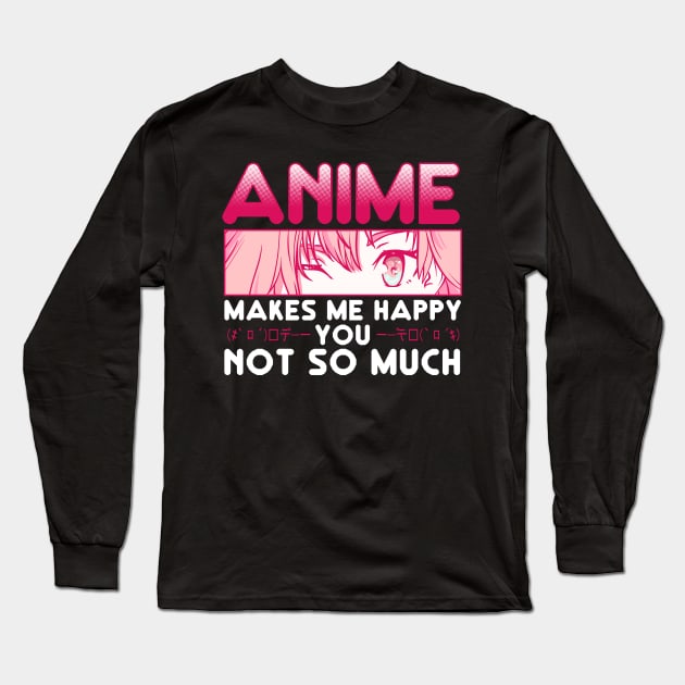 Anime Makes Me Happy You Not So Much Long Sleeve T-Shirt by theperfectpresents